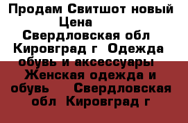 Продам Свитшот новый › Цена ­ 500 - Свердловская обл., Кировград г. Одежда, обувь и аксессуары » Женская одежда и обувь   . Свердловская обл.,Кировград г.